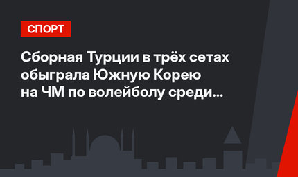Сборная Турции в трёх сетах обыграла Южную Корею на ЧМ по волейболу среди женщин  