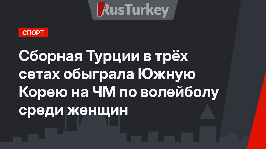 Сборная Турции в трёх сетах обыграла Южную Корею на ЧМ по волейболу среди женщин  