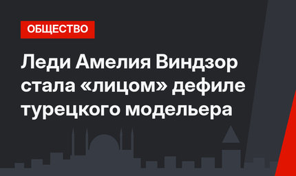 Леди Амелия Виндзор стала «лицом» дефиле турецкого модельера