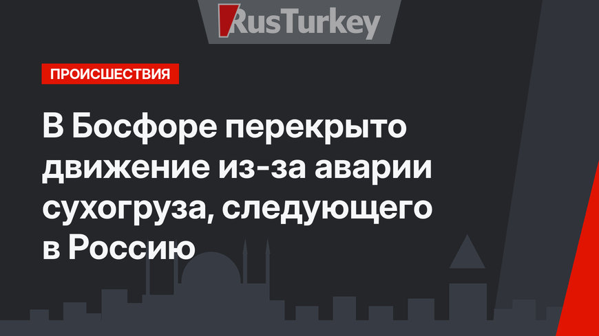 В Босфоре перекрыто движение из-за аварии сухогруза, следующего в Россию