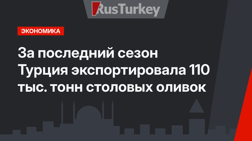 За последний сезон Турция экспортировала 110 тыс. тонн столовых оливок