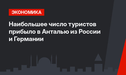 Наибольшее число туристов прибыло в Анталью из России и Германии