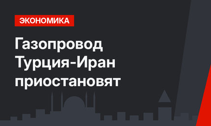Газопровод Турция-Иран приостановят 
