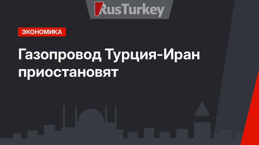 Газопровод Турция-Иран приостановят 