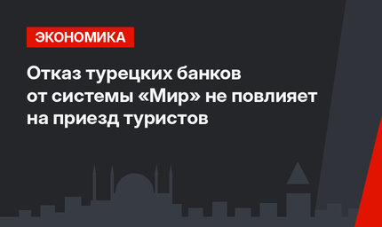  Отказ турецких банков от системы «Мир» не повлияет на приезд туристов