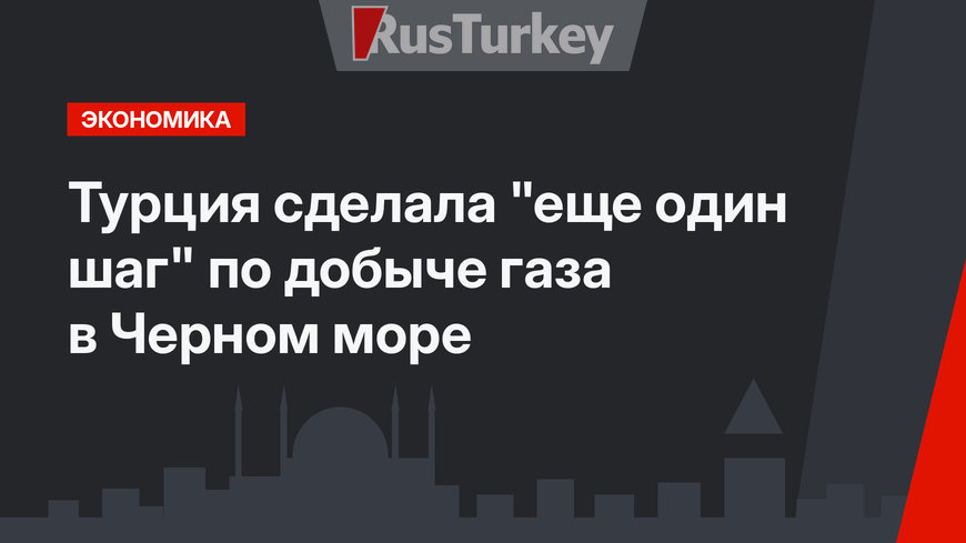 Турция сделала "еще один шаг" по добыче газа в Черном море