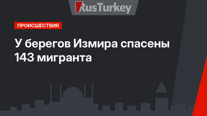  У берегов Измира спасены 143 мигранта