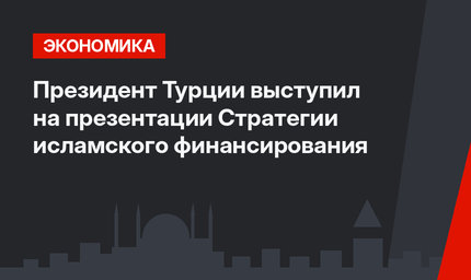 Президент Турции выступил на презентации Стратегии исламского финансирования