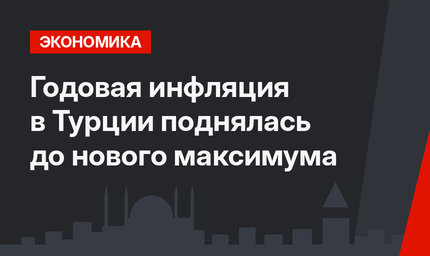 Годовая инфляция в Турции поднялась до нового максимума