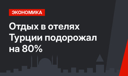Отдых в отелях Турции подорожал на 80%