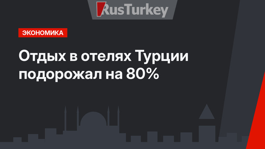 Отдых в отелях Турции подорожал на 80%
