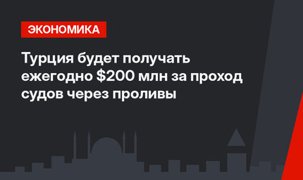 Турция будет получать ежегодно $200 млн за проход судов через  проливы