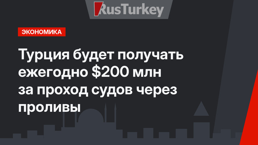 Турция будет получать ежегодно $200 млн за проход судов через  проливы