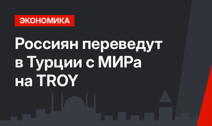 Россиян переведут в Турции с МИРа на TROY