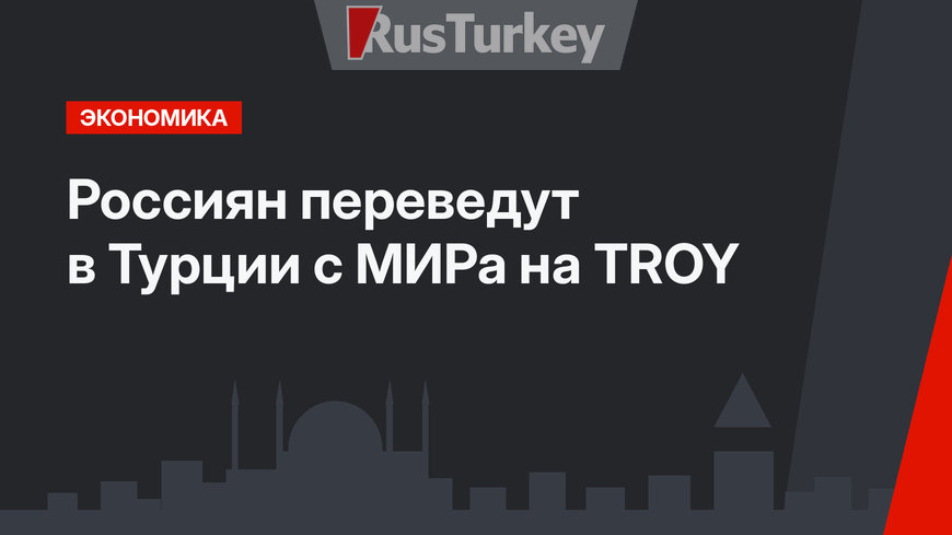 Россиян переведут в Турции с МИРа на TROY