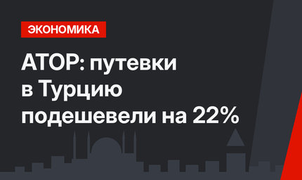 АТОР: путевки в Турцию подешевели на 22%