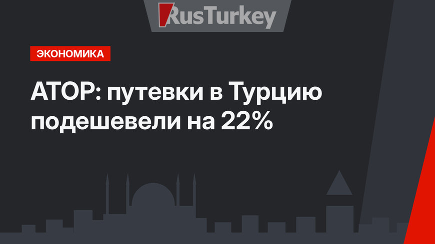 АТОР: путевки в Турцию подешевели на 22%