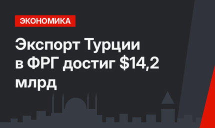  Экспорт Турции в ФРГ достиг  $14,2 млрд