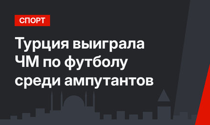 Турция выиграла ЧМ по футболу среди ампутантов