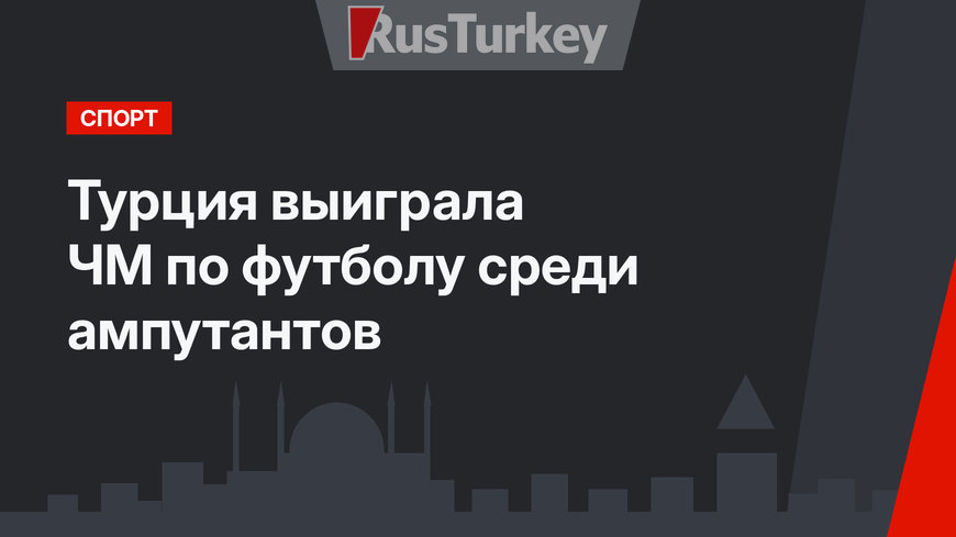 Турция выиграла ЧМ по футболу среди ампутантов