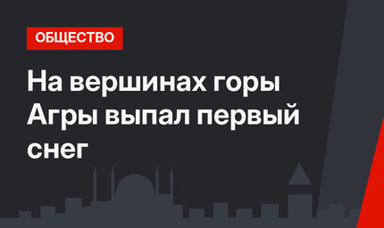 На вершинах горы Агры выпал первый снег