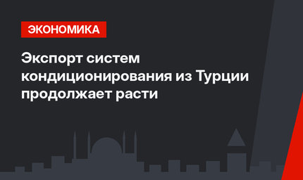 Экспорт систем кондиционирования из Турции продолжает расти