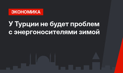 У Турции не будет проблем с энергоносителями зимой