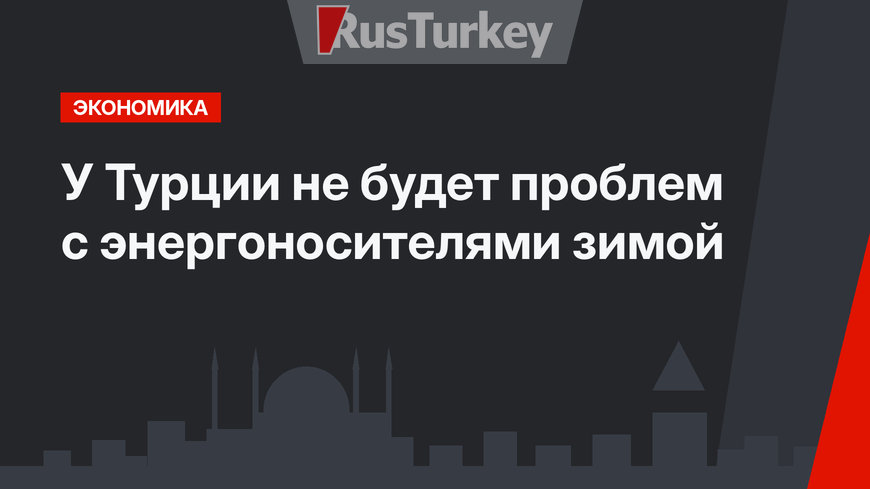 У Турции не будет проблем с энергоносителями зимой
