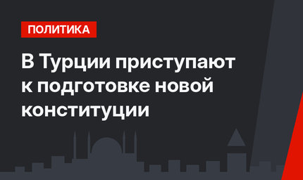 В Турции приступают к подготовке новой конституции