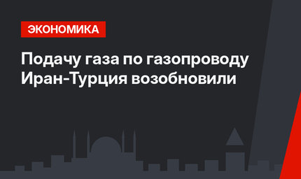 Подачу газа по газопроводу Иран-Турция возобновили