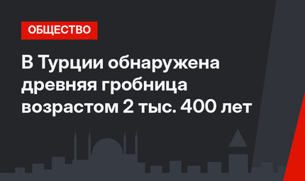 В Турции обнаружена древняя гробница возрастом 2 тыс. 400 лет
