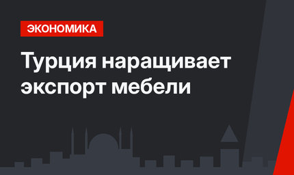 Турция наращивает экспорт мебели