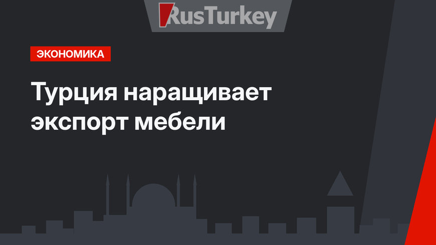 Турция наращивает экспорт мебели