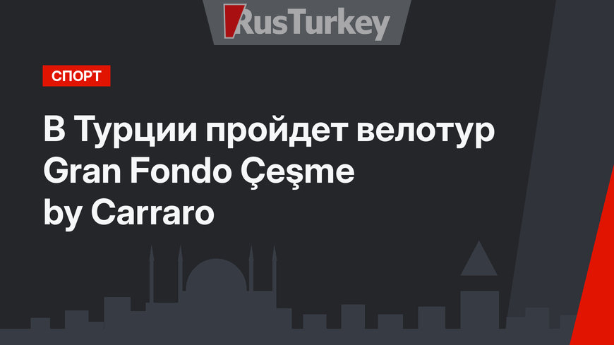 В Турции пройдет велотур Gran Fondo Çeşme by Carraro