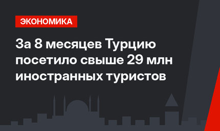 За 8 месяцев Турцию посетило свыше 29 млн иностранных туристов