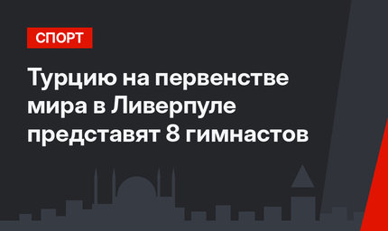 Турцию на первенстве мира в Ливерпуле представят 8 гимнастов