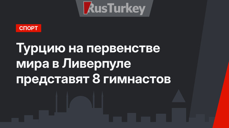 Турцию на первенстве мира в Ливерпуле представят 8 гимнастов