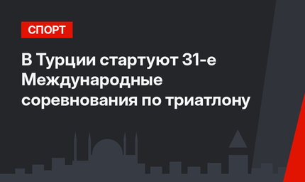 В Турции стартуют 31-е Международные соревнования по триатлону