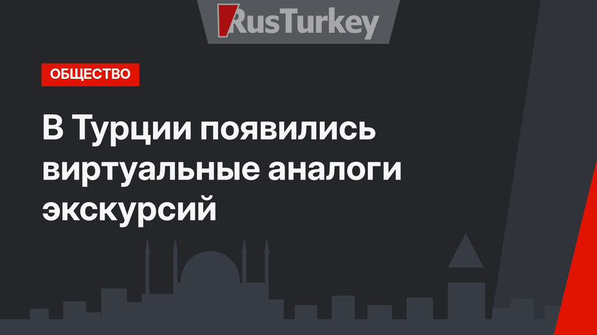 В Турции появились виртуальные аналоги экскурсий