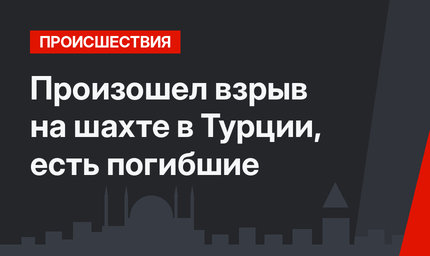 Произошел взрыв на шахте в Турции, есть погибшие