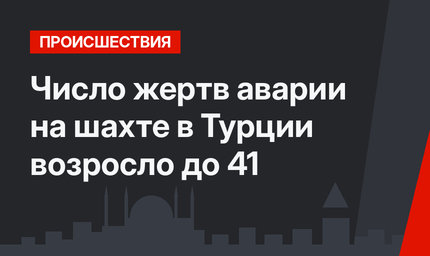 Число жертв аварии на  шахте в Турции возросло до 41