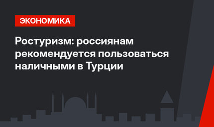 Ростуризм: россиянам рекомендуется пользоваться наличными в Турции