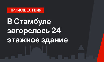 В Стамбуле загорелось 24 этажное здание