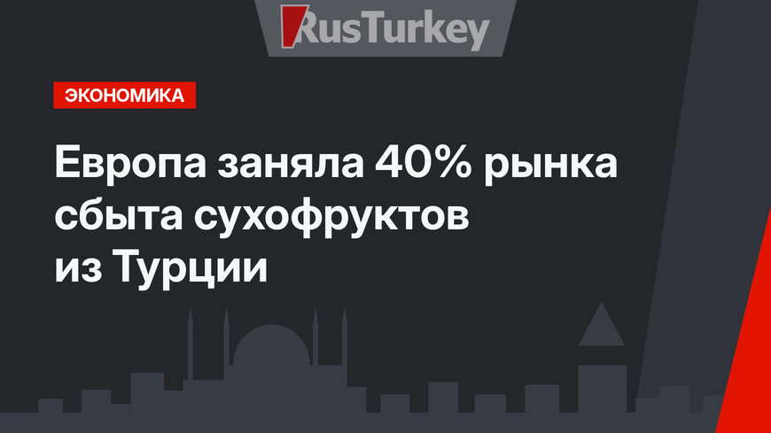 Европа заняла 40% рынка сбыта сухофруктов из Турции