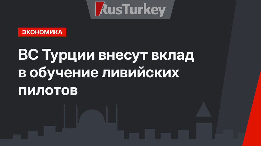  ВС Турции внесут вклад в обучение ливийских пилотов