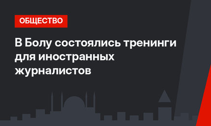 В Болу состоялись тренинги для иностранных журналистов