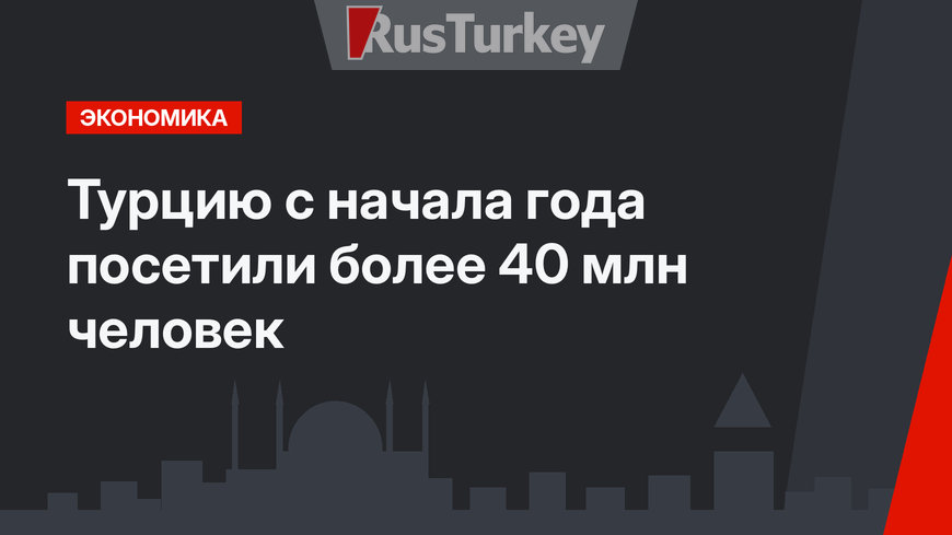 Турцию с начала года посетили более 40 млн человек
