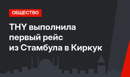  THY выполнила первый рейс из Стамбула в Киркук