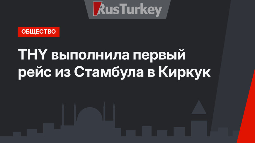  THY выполнила первый рейс из Стамбула в Киркук