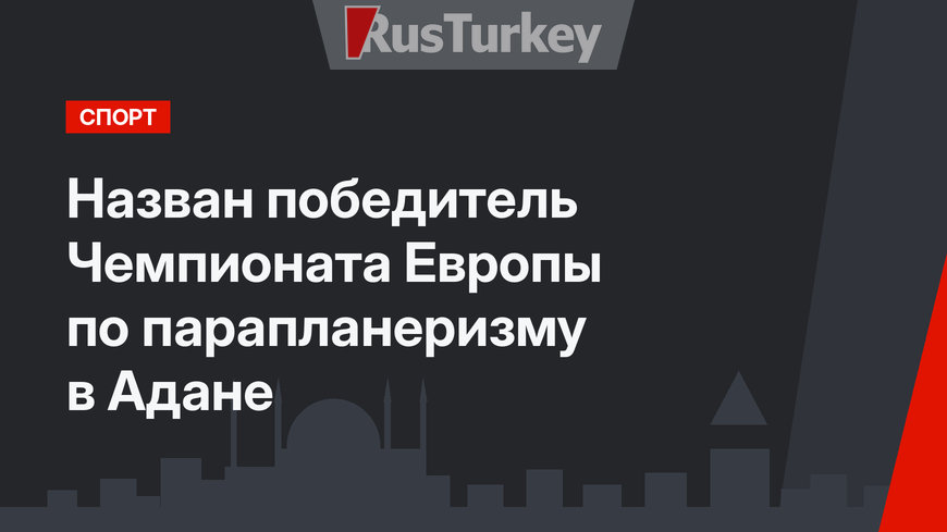 Назван победитель Чемпионата Европы по парапланеризму в Адане